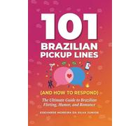 101 Brazilian Pickup Lines (And How to Respond): The Ultimate Guide to Brazilian Flirting, Humor, and Romance - With Literal Translations, Pronunciation, and Cultural Notes (101 Brazilian Portuguese)