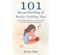 101 Breastfeeding & Bottle-Feeding Tips: Step-by-Step Guidance for Latch, Pumping, Formula, and Stress-Free Feeding