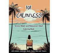 101 CALMNESS: Stress Relief and Relaxation Adult Coloring Book with Animals, Landscape, Beach, House, Birds and Flowers.