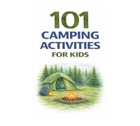 101 Camping Activities for Kids: Outdoor Games, Nature Crafts, Exploration Challenges, and Campfire Fun for Kids (101 Families)