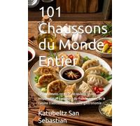 101 Chaussons du Monde Entier: Les meilleures recettes de raviolis, gyoza, empanadas et pastissets du monde entier, de la cuisine traditionnelle à la haute gastronomie