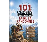 101 CHOSES À NE SURTOUT PAS FAIRE EN RANDONNÉE: Galères, faux pas et aventures en montagne - le cadeau idéal pour les passionnés de randonnée