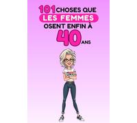 101 choses que les femmes osent enfin à 40 ans: Un livre drôle et décomplexé, idéal pour célébrer les 40 ans avec humour, autodérision et liberté. Fous rires garantis !