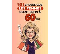 101 choses que les femmes osent enfin à 60 ans: Un livre drôle et décomplexé, idéal pour célébrer les 60 ans avec humour, autodérision et liberté. Fous rires garantis !