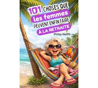 101 Choses que les Femmes Peuvent Enfin Faire à la Retraite: Le guide drôle et libérateur pour enfin profiter de la vie sans culpabiliser