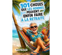 101 Choses que les Hommes Peuvent Enfin Faire à la Retraite: Le guide drôle et libérateur pour enfin profiter de sa retraite sans pression