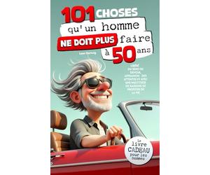 101 choses qu'un homme ne doit plus faire à 50 ans : Le livre cadeau pour les hommes - Libéré du sens du devoir, affranchi des attentes et avec une multitude de raisons de profiter de la vie