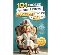 101 choses qu'une femme me ne doit plus faire à 50 ans : Libérée du sens du devoir, affranchie des attentes et avec une multitude de raisons de profiter de la vie