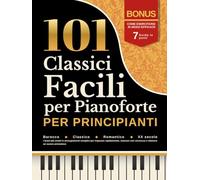 101 Classici Facili per Pianoforte per Principianti: Barocco, Classico, Romantico & XX secolo I brani più amati in arrangiamenti semplici per imparare ... con sicurezza e ottenere un suono armonioso