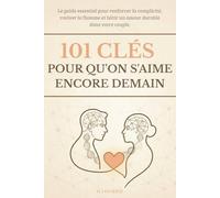 101 Clés pour qu'on s'aime encore demain: Le guide essentiel pour renforcer la complicité, raviver la flamme et bâtir un amour durable dans votre couple.