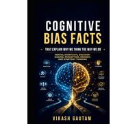 101 Cognitive Bias Facts for Everyday Thinking By Vikash Gautam: Understand Mental Shortcuts, Decision-Making, Perception, and the Psychology Behind Everyday Choices