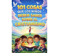 101 Cosas que los Niños Deben Saber sobre el Cristianismo: Una Guía Bíblica para Jóvenes Creyentes