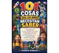 101 cosas que los niños necesitan saber: Un divertido libro infantil: Guía definitiva de ciencia, espacio, naturaleza, historia, el cuerpo humano, habilidades para la vida, ciencia, tecnología