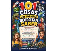 101 cosas que los niños necesitan saber: Un divertido libro infantil: Guía definitiva de ciencia, espacio, naturaleza, historia, el cuerpo humano, habilidades para la vida, ciencia, tecnología