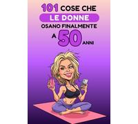 101 cose che le donne osano finalmente a 50 anni: Un libro divertente e senza complessi, perfetto per festeggiare i 50 anni con umorismo, autoironia e libertà. Risate garantite!