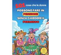 101 COSE CHE LE DONNE POSSONO FARE IN PENSIONE SENZA CHIEDERE IL PERMESSO: Regalo ideale per una donna che va in pensione: autoironia, humour e risate garantite per chi smette di lavorare e si gode la vita.