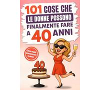 101 cose che le donne possono finalmente fare a 40 anni: Il divertente libro regalo per donne che compiono il 40° compleanno, con il giusto mix di risate, autoironia e umorismo