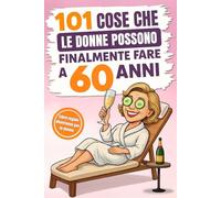 101 cose che le donne possono finalmente fare a 60 anni: Il divertente libro regalo per donne che compiono il 60° compleanno, con il giusto mix di risate, autoironia e umorismo
