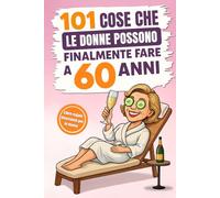 101 cose che le donne possono finalmente fare a 60 anni: Il divertente libro regalo per donne che compiono il 60° compleanno, con il giusto mix di risate, autoironia e umorismo