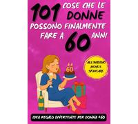 101 cose che le donne possono finalmente fare a 60 anni: Un fantastico libro regalo per donne di 60 anni, pieno di ironia, energia e sorrisi!