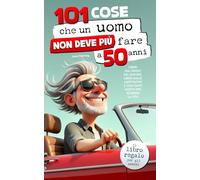101 cose che un uomo non deve più fare a 50 anni: Il libro regalo per gli uomini - Liberi dal senso del dovere, liberi dalle aspettative e con tanti motivi per godersi la vita