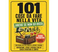 101 cose da fare nella vita anche se non sei ricco: Un diario interattivo da compilare con missioni, sfide e avventure per chi ha più voglia di vivere che soldi da spendere