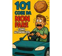 101 cose da NON fare come automobilista: Un libro per tutti quelli che in macchina fanno tutto giusto - tranne guidare.
