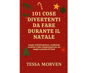 101 COSE DIVERTENTI DA FARE DURANTE IL NATALE: Scopri attività gioiose, tradizioni creative e idee commoventi per un magico periodo di feste
