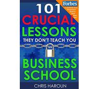 101 Crucial Lessons They Don't Teach You in Business School