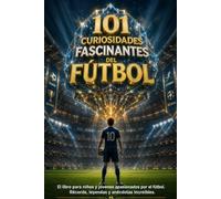 101 CURIOSIDADES FASCINANTES DEL FÚTBOL: El libro para niños y jóvenes apasionados por el fútbol. Récords, leyendas y anécdotas increíbles.