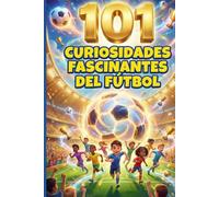 101 CURIOSIDADES FASCINANTES DEL FÚTBOL: El libro para niños y jóvenes apasionados por el fútbol. Récords, leyendas y anécdotas increíbles.