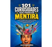 101 CURIOSIDADES QUE PARECEN MENTIRA: Hechos increíbles sobre el mundo, la historia, la ciencia y el ser humano que son completamente reales