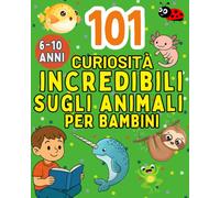 101 curiosità incredibili e assurde sugli animali per bambini dai 6 ai 10 anni: Con quiz, soluzioni e disegni da colorare