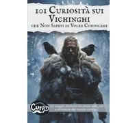 101 Curiosità sui Vichinghi che Non Sapevi di Voler Conoscere: Un viaggio illustrato tra storie vere, miti e stranezze del mondo vichingo. (101 Curiosità che Non Sapevi di Voler Conoscere)