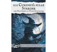 101 Curiosità sulle Streghe che Non Sapevi di Voler Conoscere: Un viaggio illustrato tra magie, paure, storie vere e incantesimi (quasi) veri (101 Curiosità che Non Sapevi di Voler Conoscere)