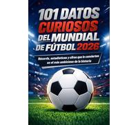 101 Datos Curiosos del Mundial de Fútbol 2026: Almanaque con récords, estadísticas y cifras ocultas que convierten este campeonato del mundo en el más ambicioso de la historia del fútbol