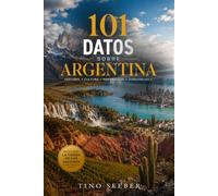 101 Datos sobre Argentina: Historia, Cultura, Naturaleza, Curiosidades: 5 (101 Datos sobre Paises)