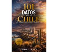 101 Datos sobre Chile: Historia - Cultura - Naturaleza - Curiosidades: 3 (101 Datos sobre Paises)