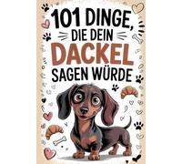 101 Dinge, die dein Dackel sagen würde: Witzige Dackel-Gedanken für Fans der beliebtesten Hunderasse - Ein perfektes Geschenk voller Humor, Charme und Hundeliebe.