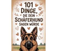 101 Dinge, die dein Schäferhund sagen würde: Ein spaßiger Einblick in das Denken eines Schäferhundes - ein Muss für alle Schäferhund-Fans