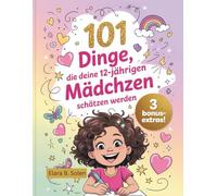 101 Dinge, die deine 12-jährigen Mädchen schätzen werden: Ein einzigartiges Geburtstagsgeschenk - mit Selbstvertrauen, Spaß und Girl-Power nur für dich
