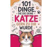 101 Dinge, die deine Katze gern zu dir sagen würde: Für Katzenbesitzer mit Humor - Lustige Einsichten, freche Gedanken und das perfekte Geschenk für jeden Katzenliebhaber.