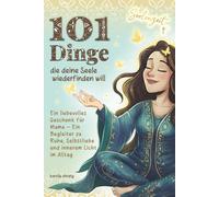 101 Dinge, die deine Seele wiederfinden will: Ein liebevolles Geschenk für Mama - Ein Begleiter zu Ruhe, Selbstliebe und innerem Licht im Alltag