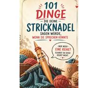101 Dinge, die deine Stricknadel sagen würde, wenn sie sprechen könnte: Das humorvolle Geschenkbuch voller witziger Sprüche, Strickweisheiten und Wollliebe - das perfekte Geschenk für Strickfans