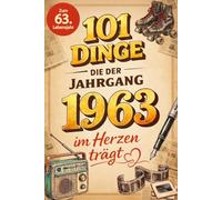 101 Dinge, die der Jahrgang 1963 im Herzen trägt: Eine nostalgische Zeitreise durch Kindheit und Jugend - Die unvergesslichen Erinnerungen, Fakten und Momente von damals