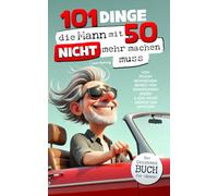 101 Dinge, die du mit 50 nicht mehr machen musst: Das Geschenkbuch für Männer - Vom Pflichtbewusstsein befreit, von Erwartungen erlöst & jede Menge Gründe zum Genießen