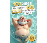 101 Dinge, die du mit 60 nicht mehr machen musst: Das Geschenkbuch für Männer - Vom Pflichtbewusstsein befreit, von Erwartungen erlöst & jede Menge Gründe zum Genießen