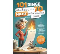 101 Dinge, die du mit 70 endlich nicht mehr machen musst: Das Geschenkbuch für Frauen - Vom Pflichtbewusstsein befreit, von Erwartungen erlöst & jede Menge Gründe zum Genießen