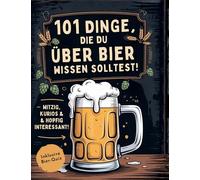 101 Dinge, die du über Bier wissen solltest! Witzig, kurios & hopfig interessant: Inkl. Bierquiz
