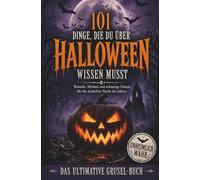 101 Dinge, die du über Halloween wissen musst: Bräuche, Mythen und schaurige Fakten für die dunkelste Nacht des Jahres - Das ultimative Grusel-Buch